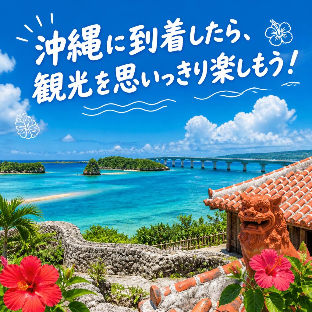 沖縄に到着したら、観光を思いっきり楽しもう！
